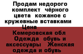 Продам недорого комплект, чёрного цвета, кожаное с кружевные вставками › Цена ­ 1 500 - Кемеровская обл. Одежда, обувь и аксессуары » Женская одежда и обувь   